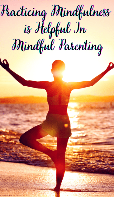 Practicing Mindfulness  is Helpful In  Mindful Parenting